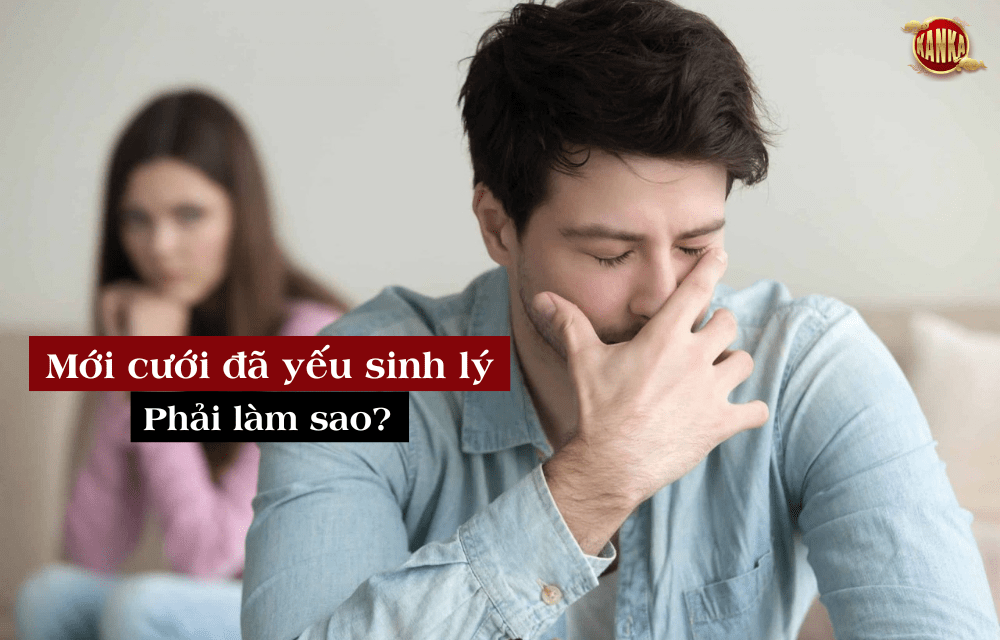 Mới cưới đã yếu sinh lý phải làm sao